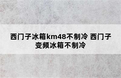 西门子冰箱km48不制冷 西门子变频冰箱不制冷